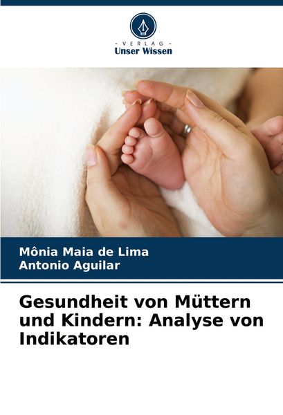 Gesundheit von Müttern und Kindern: Analyse von Indikatoren, Taschenbuch von Mônia Maia de Lima , Antonio Aguilar, Verlag Unser Wissen, 9786207786466