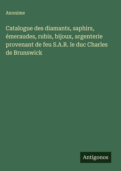 Produktbild: Catalogue des diamants, saphirs, &eacute;meraudes, rubis, bijoux, argenterie provenant de feu S.A.R. le duc Charles de Brunswick
