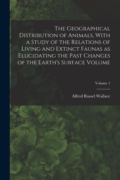 Produktbild: The Geographical Distribution of Animals, With a Study of the Relations of Living and Extinct Faunas as Elucidating the Past Changes of the Earth's Su