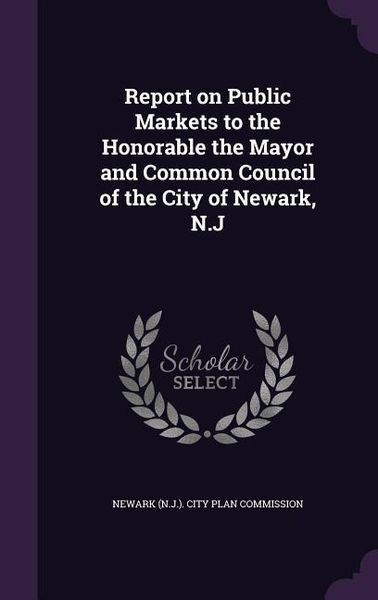 Produktbild: Report on Public Markets to the Honorable the Mayor and Common Council of the City of Newark, N.J