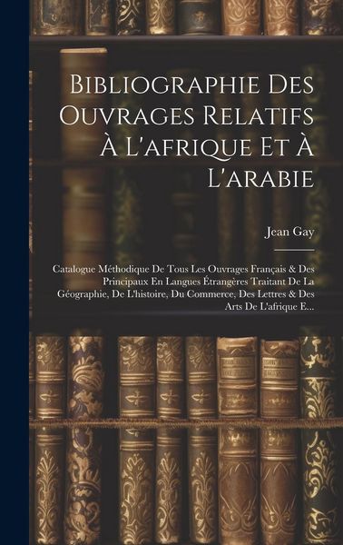 Produktbild: Bibliographie Des Ouvrages Relatifs &Agrave; L'afrique Et &Agrave; L'arabie: Catalogue M&eacute;thodique De Tous Les Ouvrages Fran&ccedil;ais & Des Principaux En Langues &Eacute;trang&egrave;r