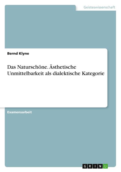 Das Naturschöne. Ästhetische Unmittelbarkeit als dialektische Kategorie, Taschenbuch von Bernd Klyne, GRIN, 9783668624627