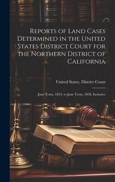 Produktbild: Reports of Land Cases Determined in the United States District Court for the Northern District of California: June Term, 1853, to June Term, 1858, Inc