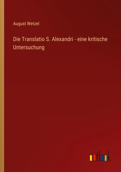 Die Translatio S. Alexandri - eine kritische Untersuchung, Taschenbuch von August Wetzel, Outlook, 9783368486709