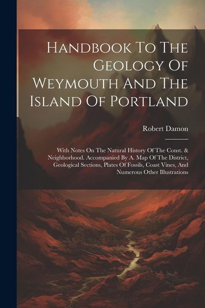 Produktbild: Handbook To The Geology Of Weymouth And The Island Of Portland: With Notes On The Natural History Of The Const. & Neighborhood. Accompanied By A. Map