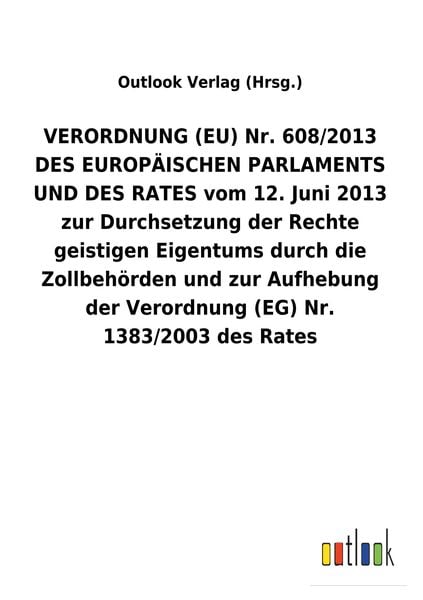 Produktbild: VERORDNUNG (EU) Nr. 608/2013 DES EUROP&Auml;ISCHEN PARLAMENTS UND DES RATES vom 12. Juni 2013 zur Durchsetzung der Rechte geistigen Eigentums durch die Zol