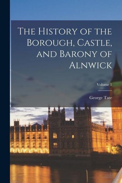 Produktbild: The History of the Borough, Castle, and Barony of Alnwick; Volume 1