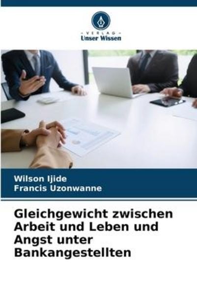 Gleichgewicht zwischen Arbeit und Leben und Angst unter Bankangestellten, Taschenbuch von Wilson Ijide , Francis Uzonwanne, Verlag Unser Wissen,