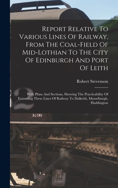 Produktbild: Report Relative To Various Lines Of Railway, From The Coal-field Of Mid-lothian To The City Of Edinburgh And Port Of Leith