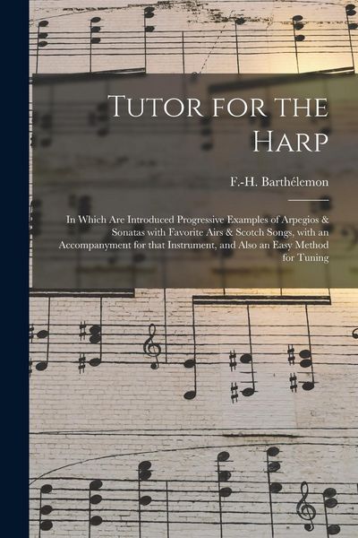 Produktbild: Tutor for the Harp: in Which Are Introduced Progressive Examples of Arpegios & Sonatas With Favorite Airs & Scotch Songs, With an Accompan