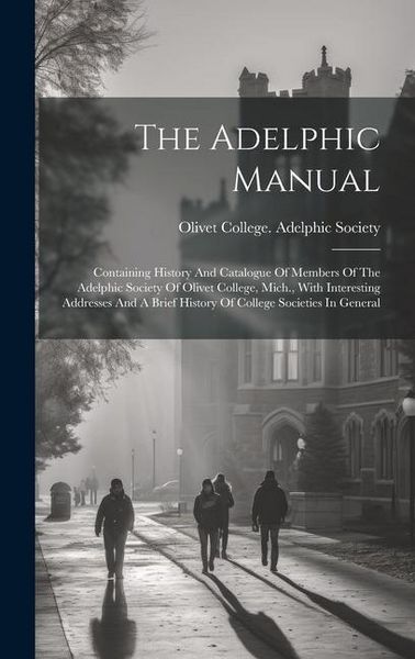 Produktbild: The Adelphic Manual: Containing History And Catalogue Of Members Of The Adelphic Society Of Olivet College, Mich., With Interesting Address