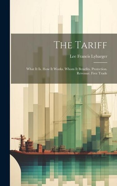 Produktbild: The Tariff: What It Is. How It Works. Whom It Benefits. Protection. Revenue. Free Trade