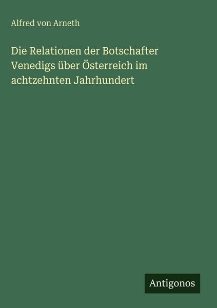 Produktbild: Die Relationen der Botschafter Venedigs &uuml;ber &Ouml;sterreich im achtzehnten Jahrhundert