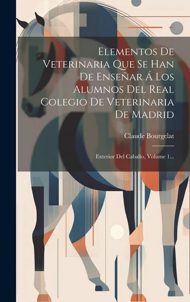 Produktbild: Elementos De Veterinaria Que Se Han De Ense&ntilde;ar &Aacute; Los Alumnos Del Real Colegio De Veterinaria De Madrid: Exterior Del Caballo, Volume 1...