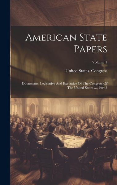 Produktbild: American State Papers: Documents, Legislative And Executive Of The Congress Of The United States ..., Part 3; Volume 1