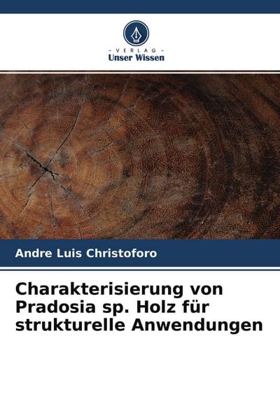 Charakterisierung von Pradosia sp. Holz für strukturelle Anwendungen, Taschenbuch von André Luis Christoforo, Verlag Unser Wissen, 9786204541952