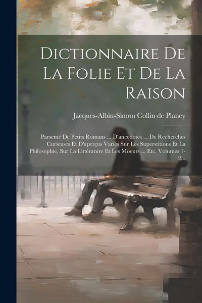 Produktbild: Dictionnaire De La Folie Et De La Raison: Parsem&eacute; De Petits Romans ... D'anecdotes ... De Recherches Curieuses Et D'aper&ccedil;us Vari&eacute;s Sur Les Superstitio