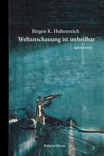 Weltanschauung ist unheilbar, Gebundene Ausgabe von Jürgen K. Hultenreich, PalmArtPress, 978-3-96258-229-6