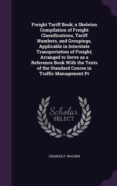 Produktbild: Freight Tariff Book; a Skeleton Compilation of Freight Classifications, Tariff Numbers, and Groupings, Applicable in Interstate Transportation of Frei