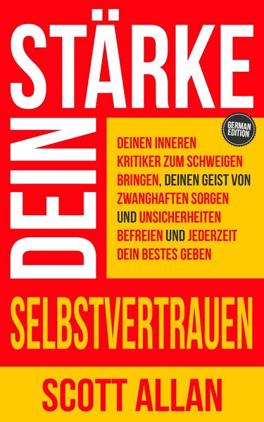 Produktbild: St&auml;rke dein Selbstvertrauen: Deinen inneren Kritiker zum Schweigen bringen, deinen Geist von zwanghaften Sorgen und Unsicherheiten befreien und jederz
