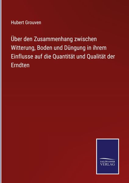 Produktbild: &Uuml;ber den Zusammenhang zwischen Witterung, Boden und D&uuml;ngung in ihrem Einflusse auf die Quantit&auml;t und Qualit&auml;t der Erndten
