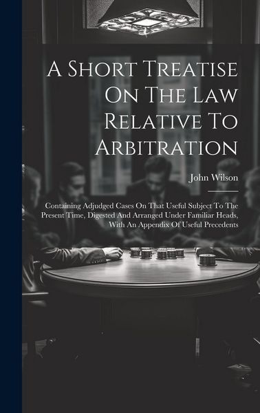 Produktbild: A Short Treatise On The Law Relative To Arbitration: Containing Adjudged Cases On That Useful Subject To The Present Time, Digested And Arranged Under