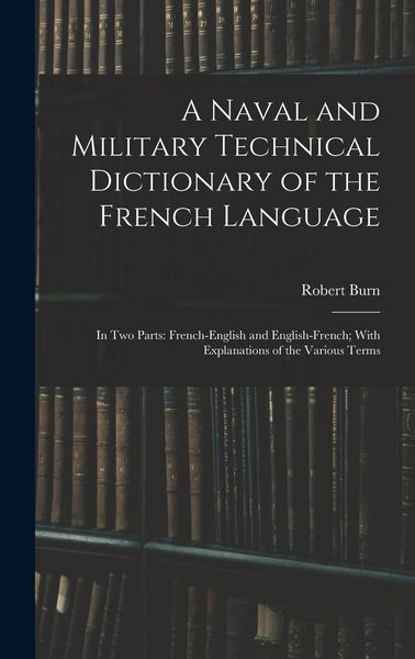Produktbild: A Naval and Military Technical Dictionary of the French Language: In Two Parts: French-English and English-French; With Explanations of the Various Te