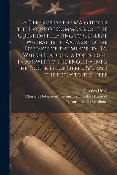 Produktbild: A Defence of the Majority in the House of Commons, on the Question Relating to General Warrants, in Answer to the Defence of the Minority. To Which is