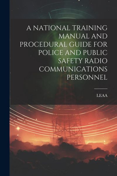 Produktbild: A National Training Manual and Procedural Guide for Police and Public Safety Radio Communications Personnel