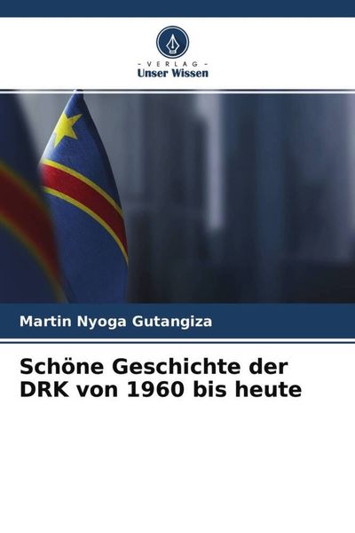 Schöne Geschichte der DRK von 1960 bis heute, Taschenbuch von Martin Nyoga Gutangiza, Verlag Unser Wissen, 9786204500669