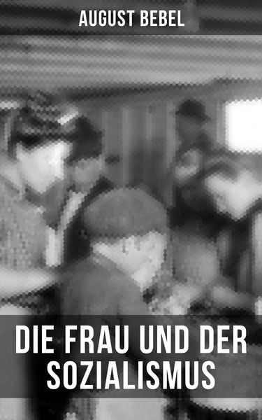 Produktbild: August Bebel - Die Frau und der Sozialismus