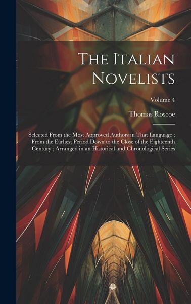 Produktbild: The Italian Novelists: Selected From the Most Approved Authors in That Language; From the Earliest Period Down to the Close of the Eighteenth