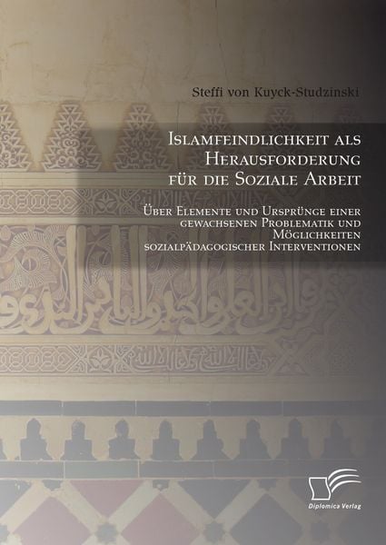 Produktbild: Islamfeindlichkeit als Herausforderung f&uuml;r die Soziale Arbeit: &Uuml;ber Elemente und Urspr&uuml;nge einer gewachsenen Problematik und M&ouml;glichkeiten sozialp&auml;dagogischer Interventionen