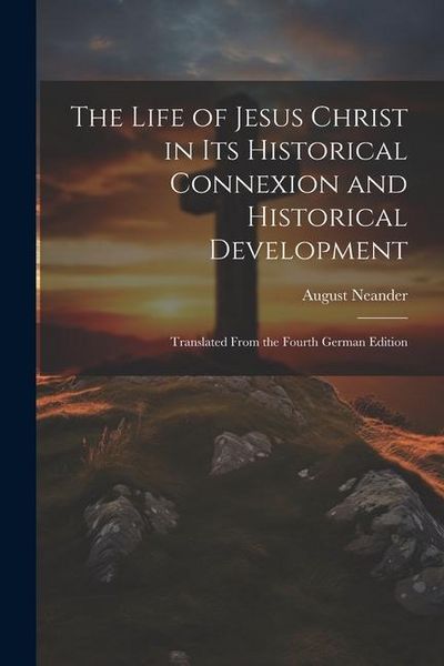 Produktbild: The Life of Jesus Christ in Its Historical Connexion and Historical Development: Translated From the Fourth German Edition