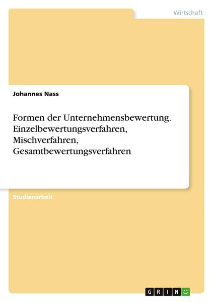 Formen der Unternehmensbewertung. Einzelbewertungsverfahren, Mischverfahren, Gesamtbewertungsverfahren, Taschenbuch von Johannes Nass, GRIN,
