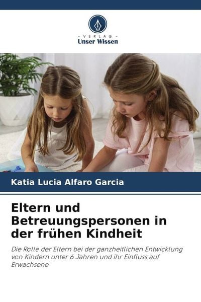Eltern und Betreuungspersonen in der frühen Kindheit, Taschenbuch von Katia Lucia Alfaro Garcia, Verlag Unser Wissen, 9786205534717