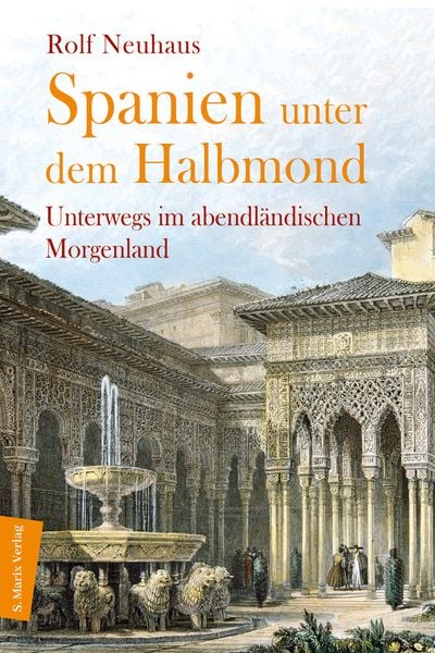 Spanien unter dem Halbmond, Gebundene Ausgabe von Rolf Neuhaus, Marix Verlag ein Imprint von Verlagshaus Römerweg, 9783737412032