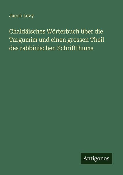 Chaldäisches Wörterbuch über die Targumim und einen grossen Theil des rabbinischen Schriftthums, Taschenbuch von Jacob Levy, Antigonos Verlag,