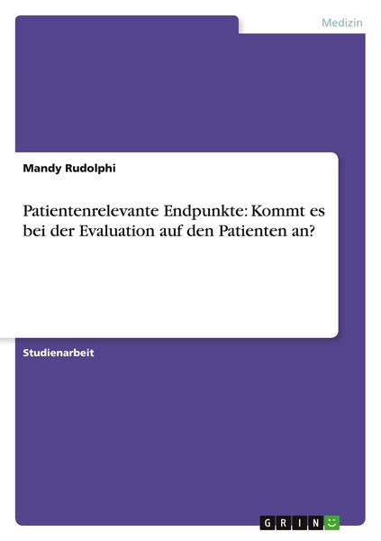 Patientenrelevante Endpunkte: Kommt es bei der Evaluation auf den Patienten an?, Taschenbuch von Mandy Rudolphi, GRIN, 9783640562473