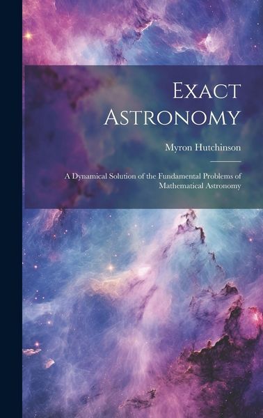 Produktbild: Exact Astronomy: A Dynamical Solution of the Fundamental Problems of Mathematical Astronomy