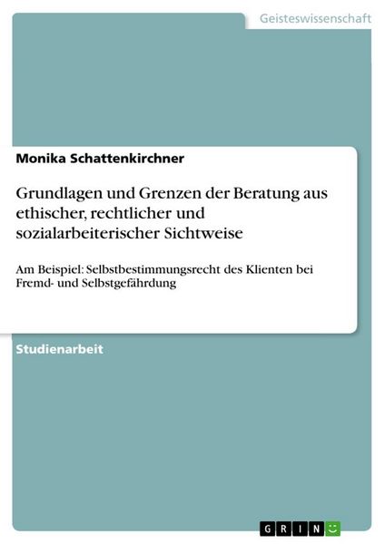 Grundlagen und Grenzen der Beratung aus ethischer, rechtlicher und sozialarbeiterischer Sichtweise, Taschenbuch von Monika Schattenkirchner, GRIN,