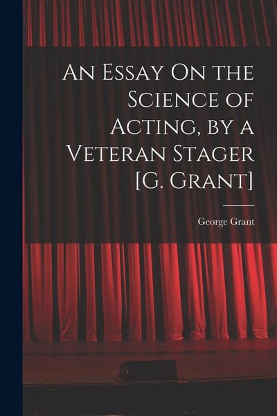 Produktbild: An Essay On the Science of Acting, by a Veteran Stager [G. Grant]