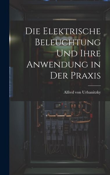 Produktbild: Die Elektrische Beleuchtung und Ihre Anwendung in der Praxis