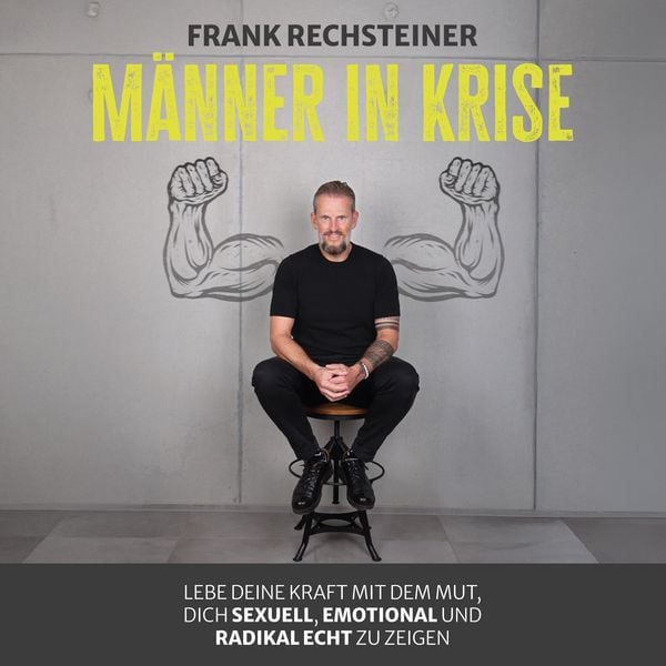 Männer in Krise: Lebe deine Kraft mit dem Mut, dich sexuell, emotional und radikal echt zu zeigen - Frank Rechsteiner, Audio, 4069829573542