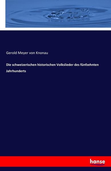 Die schweizerischen historischen Volkslieder des fünfzehnten Jahrhunderts, Taschenbuch von Gerold Meyer Knonau, Hansebooks, 9783743429994