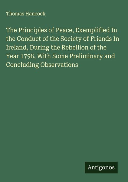 Produktbild: The Principles of Peace, Exemplified In the Conduct of the Society of Friends In Ireland, During the Rebellion of the Year 1798, With Some Preliminary