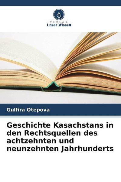 Geschichte Kasachstans in den Rechtsquellen des achtzehnten und neunzehnten Jahrhunderts, Taschenbuch von Gulfira Otepova, Verlag Unser Wissen,