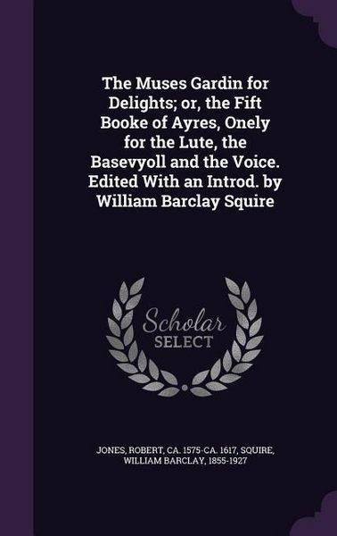 Produktbild: The Muses Gardin for Delights; or, the Fift Booke of Ayres, Onely for the Lute, the Basevyoll and the Voice. Edited With an Introd. by William Barclay Squire