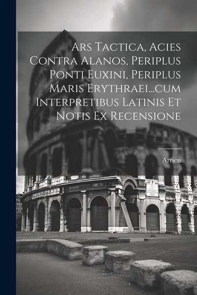 Produktbild: Ars Tactica, Acies Contra Alanos, Periplus Ponti Euxini, Periplus Maris Erythraei...cum Interpretibus Latinis Et Notis Ex Recensione