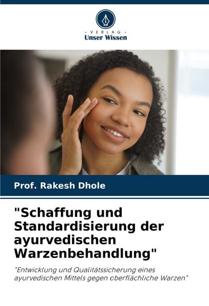 'Schaffung und Standardisierung der ayurvedischen Warzenbehandlung'; Taschenbuch von Rakesh Dhole, Verlag Unser Wissen, 9786207275205